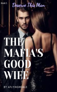 Title: The Mafia's Good Wife: Deserve This Man, Author: Aflyingwhale