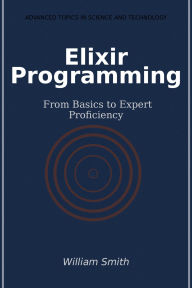 Title: Elixir Programming: From Basics to Expert Proficiency, Author: William Smith