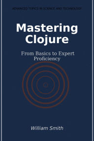 Title: Mastering Clojure: From Basics to Expert Proficiency, Author: William Smith