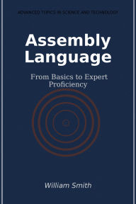Title: Assembly Language: From Basics to Expert Proficiency, Author: William Smith