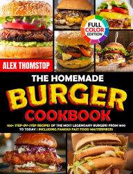 Title: The Homemade Burger Cookbook: 100+ Step-by-Step Recipes of the Most Legendary Burgers from 1890 to Today Including Famous Fast Food Masterpieces, Author: Alex Thomstop