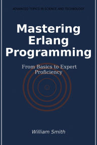 Title: Mastering Erlang Programming: From Basics to Expert Proficiency, Author: William Smith