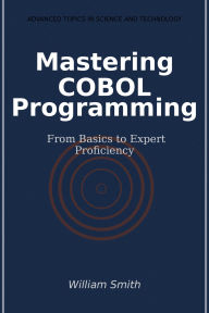 Title: Mastering COBOL Programming: From Basics to Expert Proficiency, Author: William Smith