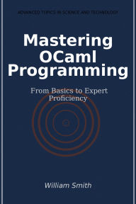 Title: Mastering OCaml Programming: From Basics to Expert Proficiency, Author: William Smith