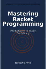 Title: Mastering Racket Programming: From Basics to Expert Proficiency, Author: William Smith