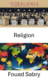 Title: Religion: Dynamiques de pouvoir et systèmes de croyance dans des contextes politiques, Author: Fouad Sabry