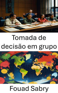 Title: Tomada de decisão em grupo: Governança Colaborativa na Política Moderna, Estratégias para uma Escolha Coletiva Eficaz, Author: Fouad Sabry