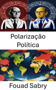 Title: Polarização Política: Divididos estamos, como o abismo político da América se ampliou, Author: Fouad Sabry