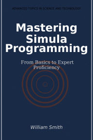 Title: Mastering Simula Programming: From Basics to Expert Proficiency, Author: William Smith