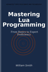 Title: Mastering Lua Programming: From Basics to Expert Proficiency, Author: William Smith