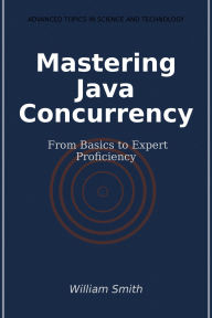 Title: Mastering Java Concurrency: From Basics to Expert Proficiency, Author: William Smith