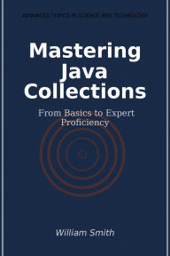Title: Mastering Java Collections: From Basics to Expert Proficiency, Author: William Smith