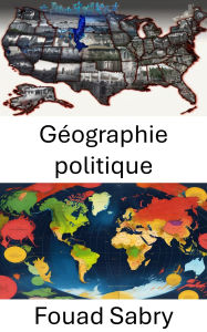 Title: Géographie politique: Global Power Dynamics, Mapping the Terrain of Influence, Author: Fouad Sabry