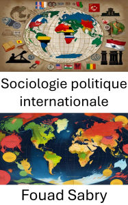 Title: Sociologie politique internationale: Dynamics of Power and Identity in a Globalized World, Author: Fouad Sabry