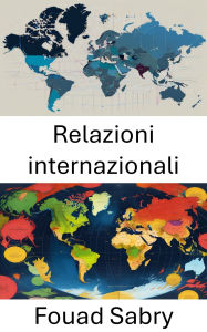Title: Relazioni internazionali: Navigazione nelle dinamiche globali e nei cambiamenti di potere, Author: Fouad Sabry