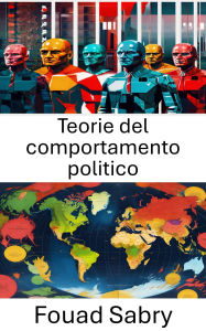 Title: Teorie del comportamento politico: Razionalità scatenata, Author: Fouad Sabry