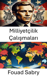 Title: Milliyetçilik Çalismalari: Modern Devletlerde Kimlik ve Gücü Anlamak, Author: Fouad Sabry