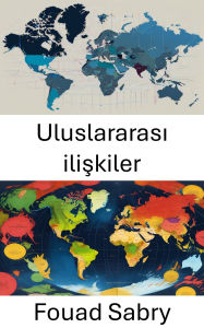 Title: Uluslararasi iliskiler: Küresel Dinamiklerde ve Güç Degisimlerinde Gezinme, Author: Fouad Sabry