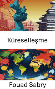 Title: Küresellesme: Birbirine Bagli Devletler Çagi, Author: Fouad Sabry