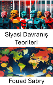 Title: Siyasi Davranis Teorileri: Rasyonellik Serbest Birakildi, Author: Fouad Sabry