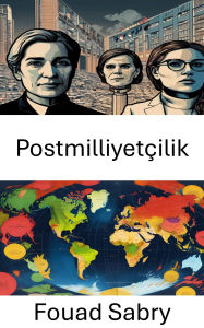 Title: Postmilliyetçilik: Sinirlarin Ötesinde Siyasi Bir Arastirma, Author: Fouad Sabry