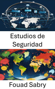 Title: Estudios de Seguridad: Analizar amenazas y proteger a las naciones en un mundo cambiante, Author: Fouad Sabry