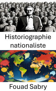 Title: Historiographie nationaliste: Analyser le rôle de l'histoire dans la formation de l'identité nationale, Author: Fouad Sabry