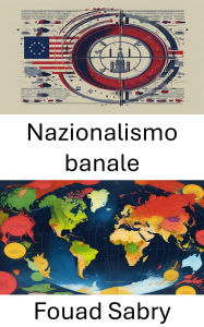 Title: Nazionalismo banale: Comprendere i simboli quotidiani di identità e potere, Author: Fouad Sabry