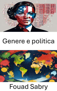 Title: Genere e politica: Dinamiche di potere e identità nella governance contemporanea, Author: Fouad Sabry