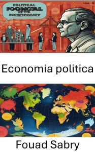 Title: Economia politica: Forze economiche e dinamiche di potere nella governance moderna, Author: Fouad Sabry
