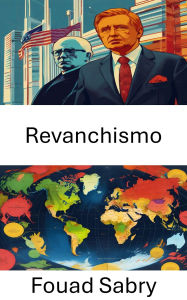 Title: Revanchismo: O ressurgimento das queixas históricas e do poder político, Author: Fouad Sabry