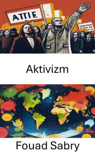 Title: Aktivizm: Sosyal Degisim ve Siyasi Katilim Stratejileri, Author: Fouad Sabry