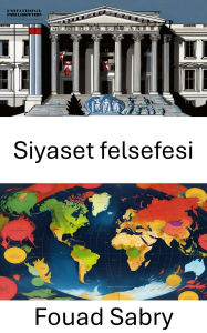 Title: Siyaset felsefesi: Modern Yönetisimde Idealleri ve Güç Dinamiklerini Kesfetmek, Author: Fouad Sabry