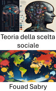 Title: Teoria della scelta sociale: Decisioni e democrazia, svelare il tessuto delle preferenze collettive, Author: Fouad Sabry