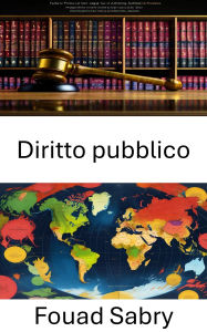 Title: Diritto pubblico: Fondamenti, governance e giustizia nelle società moderne, Author: Fouad Sabry
