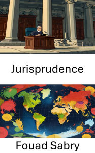 Title: Jurisprudence: Les fondements de la théorie et de la pratique du droit, Author: Fouad Sabry
