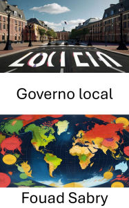 Title: Governo local: Compreendendo o poder da comunidade e a tomada de decisões, Author: Fouad Sabry