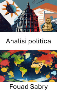 Title: Analisi politica: Comprendere le dinamiche di governance, Author: Fouad Sabry