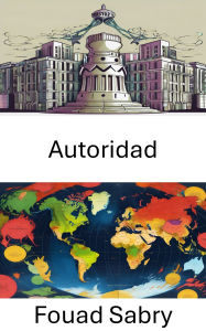 Title: Autoridad: Explorando la dinámica del poder y las estructuras de gobernanza, Author: Fouad Sabry