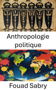 Title: Anthropologie politique: Comprendre le pouvoir et la culture dans les sociétés mondiales, Author: Fouad Sabry