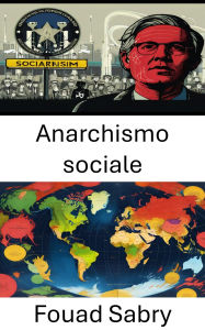 Title: Anarchismo sociale: Strutture di potere sfidanti e costruzione di alternative, Author: Fouad Sabry