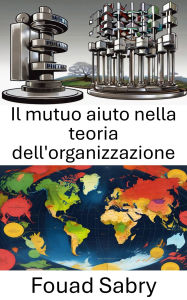 Title: Il mutuo aiuto nella teoria dell'organizzazione: Reinventare la collaborazione per il successo politico, Author: Fouad Sabry