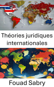 Title: Théories juridiques internationales: Explorer les fondements de la justice mondiale et de la pensée juridique, Author: Fouad Sabry
