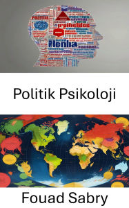 Title: Politik Psikoloji: Zihinleri Anlamak, Politikayi ve Gücü Sekillendirmek, Author: Fouad Sabry