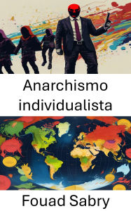 Title: Anarchismo individualista: Una prospettiva radicale su libertà e autonomia, Author: Fouad Sabry