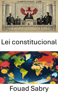 Title: Lei constitucional: Fundamentos e Dinâmicas de Governança, Author: Fouad Sabry