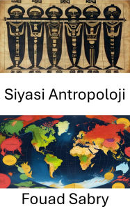 Title: Siyasi Antropoloji: Küresel Toplumlarda Gücü ve Kültürü Anlamak, Author: Fouad Sabry