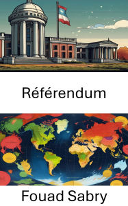 Title: Référendum: Comprendre la prise de décision démocratique dans la gouvernance moderne, Author: Fouad Sabry