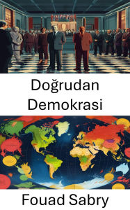 Title: Dogrudan Demokrasi: Modern Siyasi Sistemlerde Vatandasin Güçlendirilmesini ve Yönetisimi Anlamak, Author: Fouad Sabry