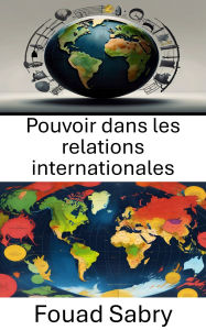 Title: Pouvoir dans les relations internationales: The Dynamics of Influence and Authority in Global Politics, Author: Fouad Sabry
